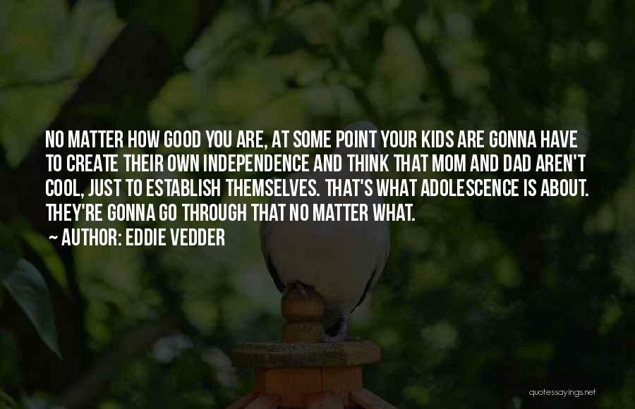 Eddie Vedder Quotes: No Matter How Good You Are, At Some Point Your Kids Are Gonna Have To Create Their Own Independence And