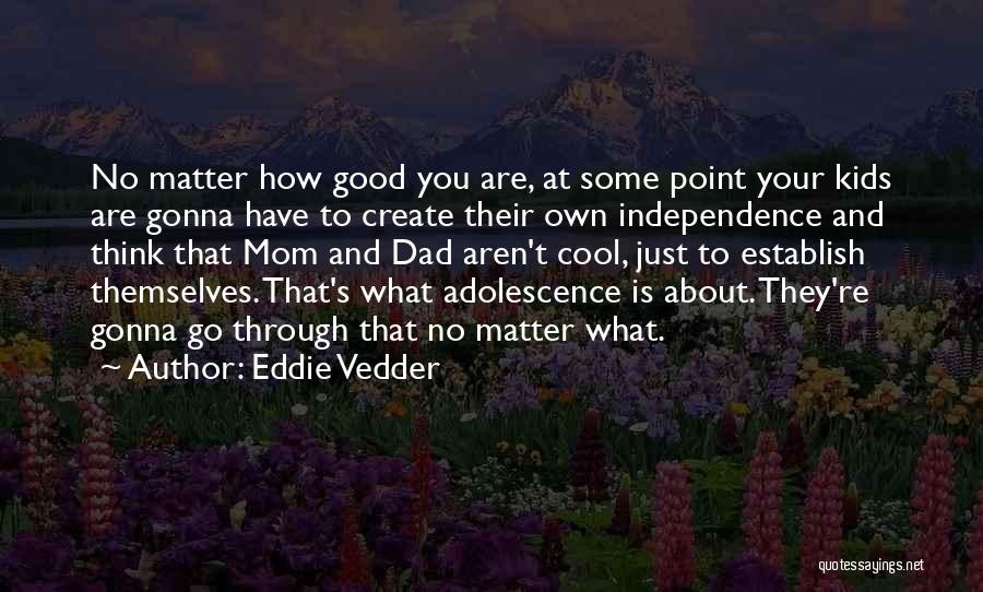 Eddie Vedder Quotes: No Matter How Good You Are, At Some Point Your Kids Are Gonna Have To Create Their Own Independence And