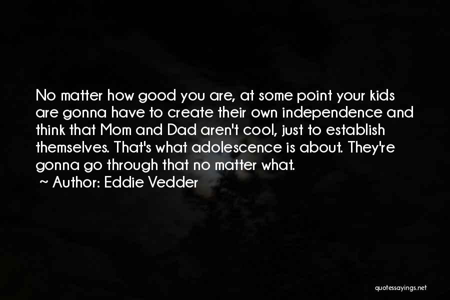 Eddie Vedder Quotes: No Matter How Good You Are, At Some Point Your Kids Are Gonna Have To Create Their Own Independence And