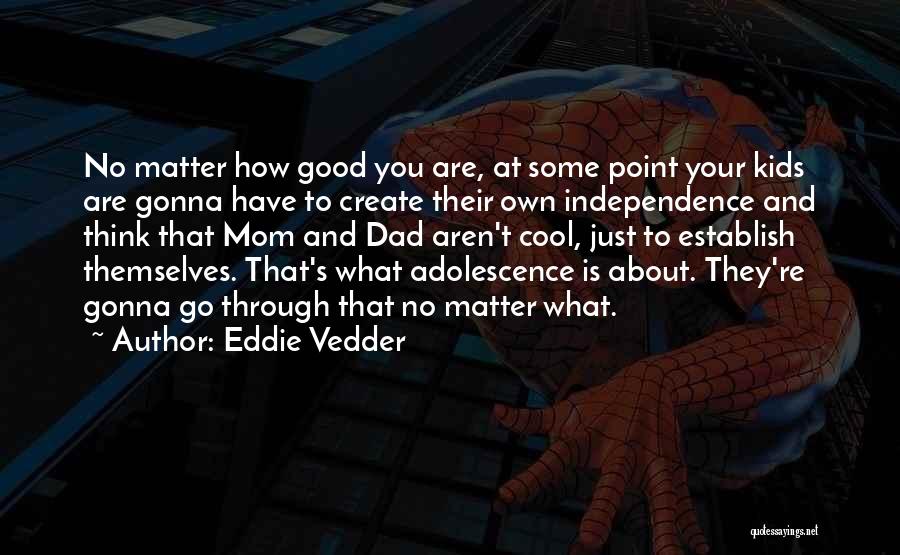 Eddie Vedder Quotes: No Matter How Good You Are, At Some Point Your Kids Are Gonna Have To Create Their Own Independence And