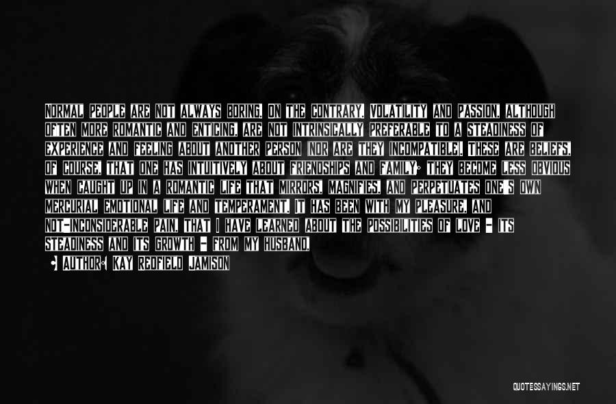 Kay Redfield Jamison Quotes: Normal People Are Not Always Boring. On The Contrary. Volatility And Passion, Although Often More Romantic And Enticing, Are Not