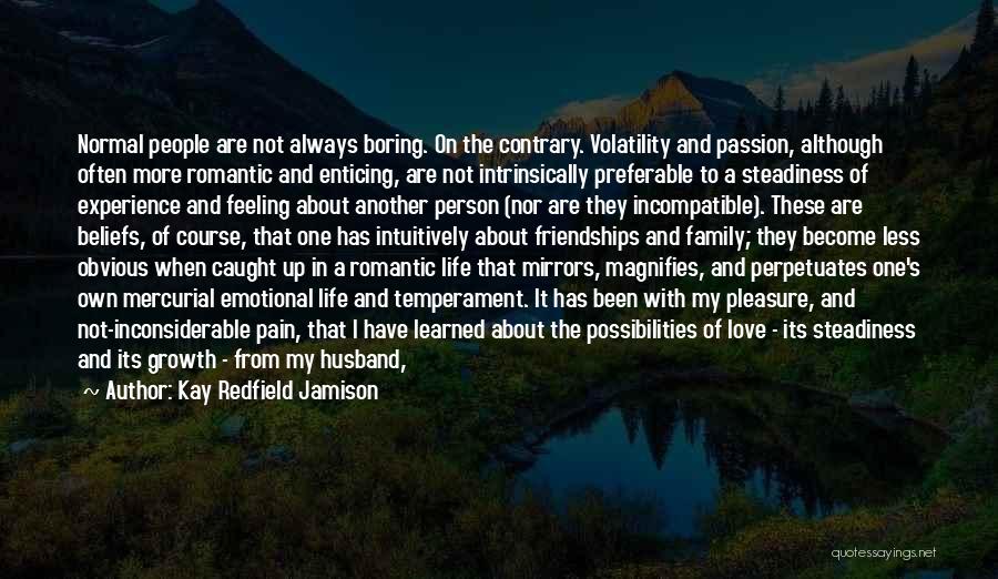 Kay Redfield Jamison Quotes: Normal People Are Not Always Boring. On The Contrary. Volatility And Passion, Although Often More Romantic And Enticing, Are Not