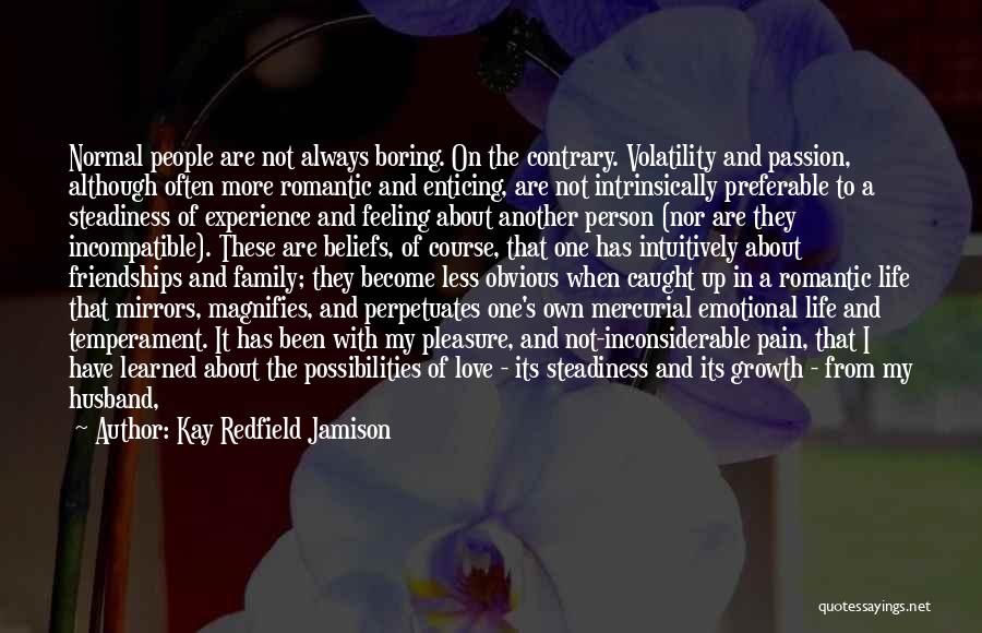 Kay Redfield Jamison Quotes: Normal People Are Not Always Boring. On The Contrary. Volatility And Passion, Although Often More Romantic And Enticing, Are Not
