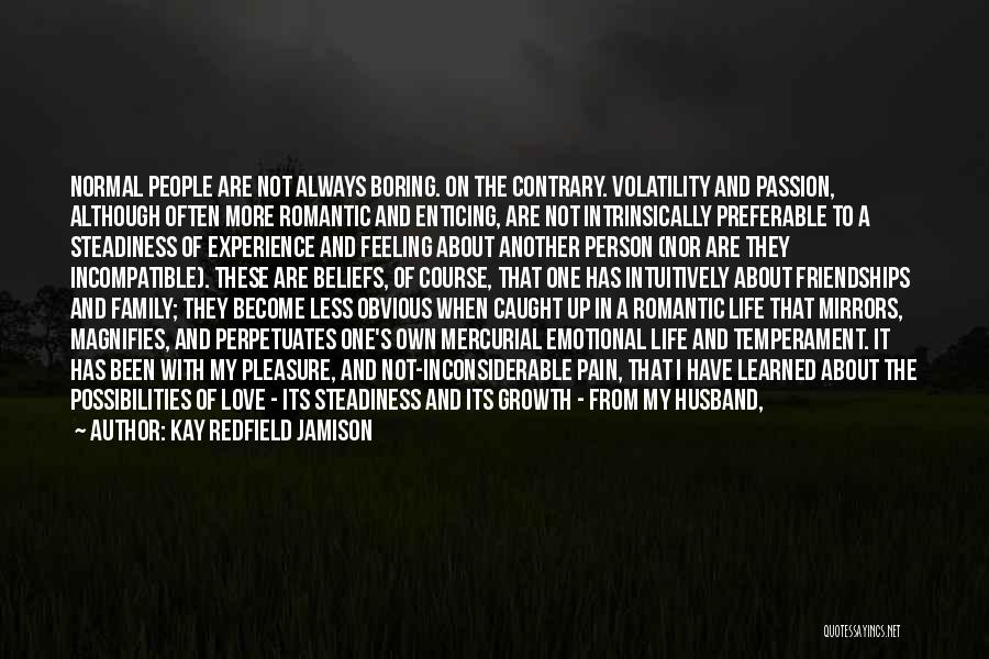 Kay Redfield Jamison Quotes: Normal People Are Not Always Boring. On The Contrary. Volatility And Passion, Although Often More Romantic And Enticing, Are Not