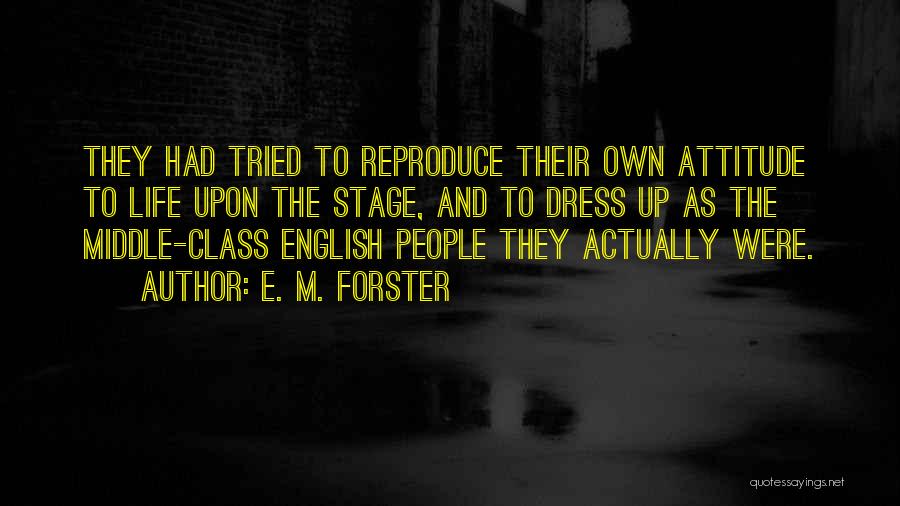 E. M. Forster Quotes: They Had Tried To Reproduce Their Own Attitude To Life Upon The Stage, And To Dress Up As The Middle-class