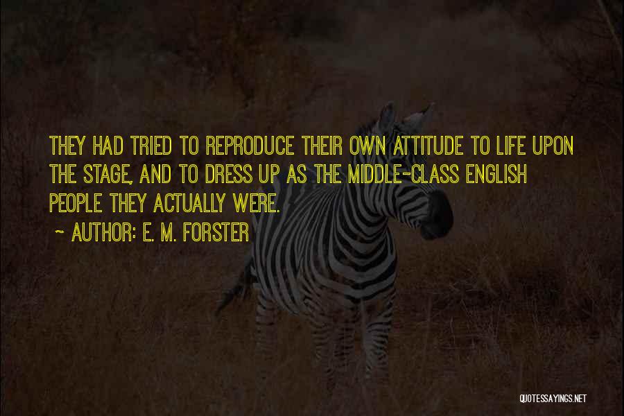 E. M. Forster Quotes: They Had Tried To Reproduce Their Own Attitude To Life Upon The Stage, And To Dress Up As The Middle-class