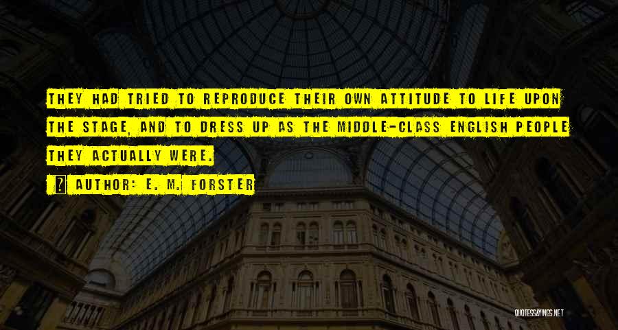 E. M. Forster Quotes: They Had Tried To Reproduce Their Own Attitude To Life Upon The Stage, And To Dress Up As The Middle-class
