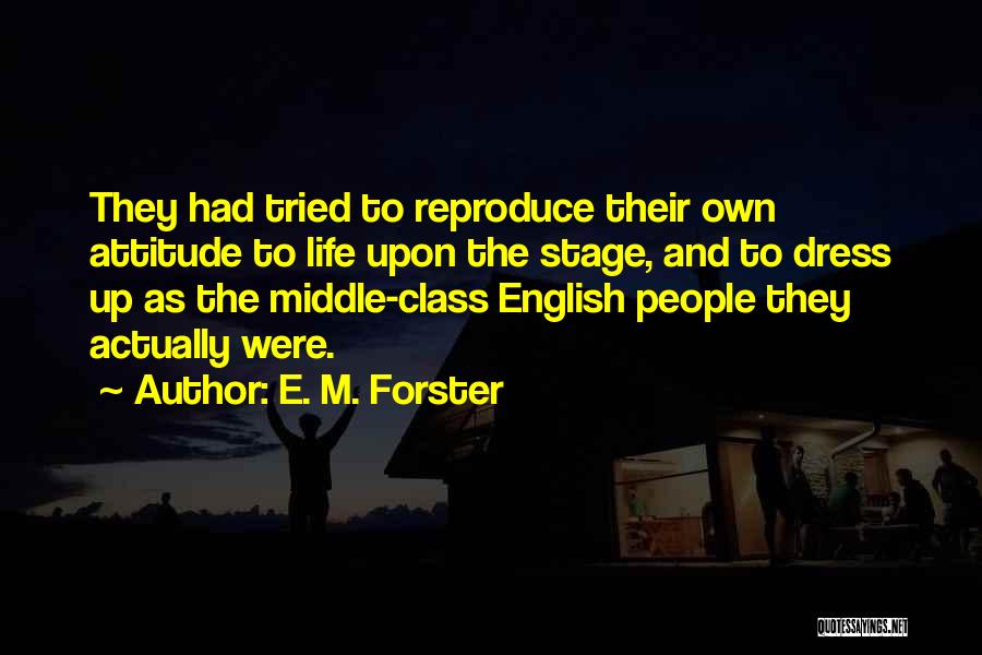 E. M. Forster Quotes: They Had Tried To Reproduce Their Own Attitude To Life Upon The Stage, And To Dress Up As The Middle-class