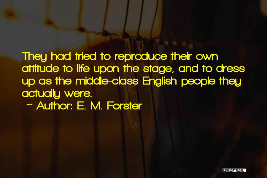 E. M. Forster Quotes: They Had Tried To Reproduce Their Own Attitude To Life Upon The Stage, And To Dress Up As The Middle-class