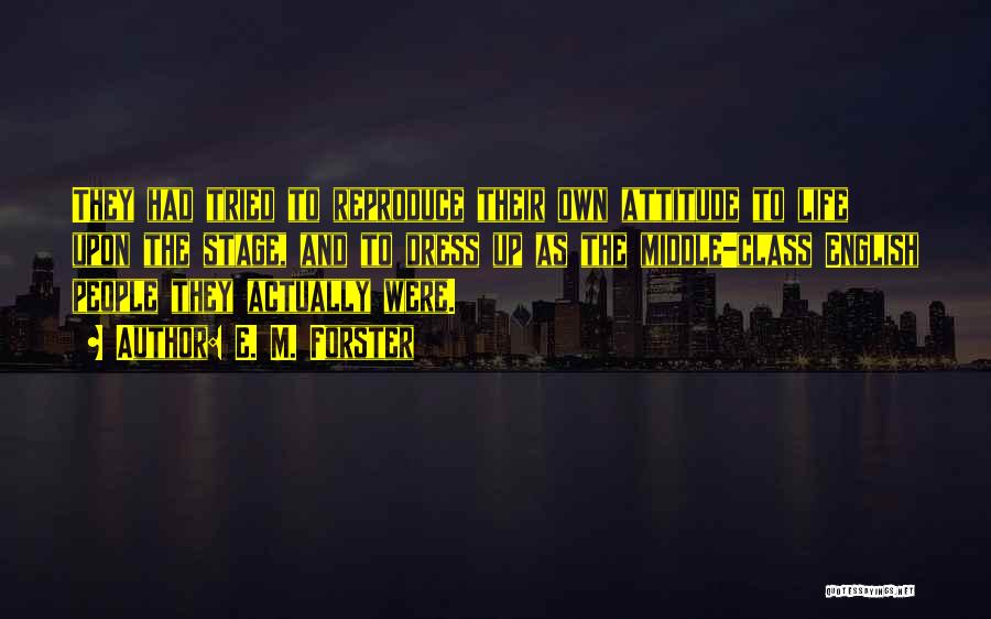 E. M. Forster Quotes: They Had Tried To Reproduce Their Own Attitude To Life Upon The Stage, And To Dress Up As The Middle-class