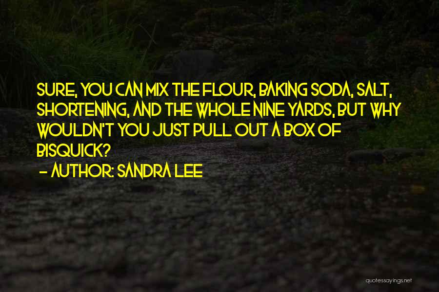 Sandra Lee Quotes: Sure, You Can Mix The Flour, Baking Soda, Salt, Shortening, And The Whole Nine Yards, But Why Wouldn't You Just