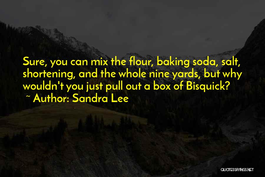 Sandra Lee Quotes: Sure, You Can Mix The Flour, Baking Soda, Salt, Shortening, And The Whole Nine Yards, But Why Wouldn't You Just