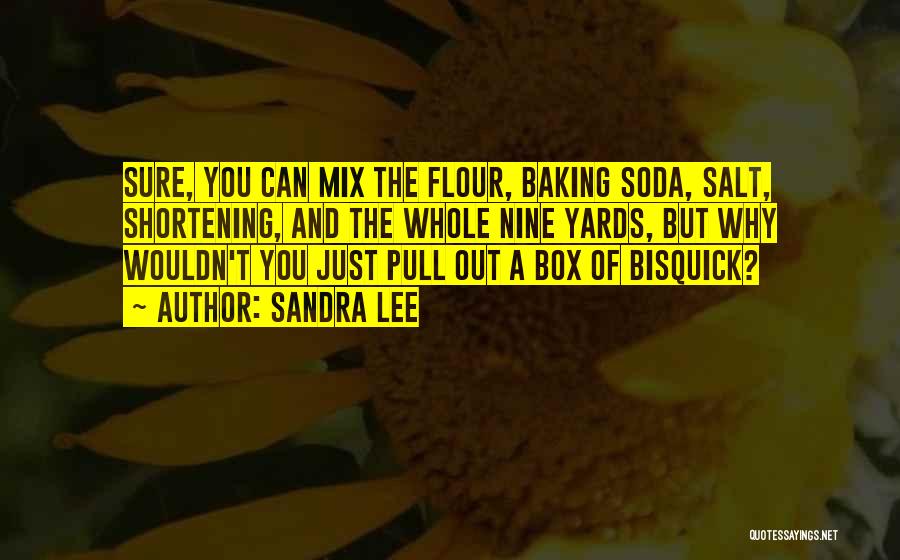 Sandra Lee Quotes: Sure, You Can Mix The Flour, Baking Soda, Salt, Shortening, And The Whole Nine Yards, But Why Wouldn't You Just