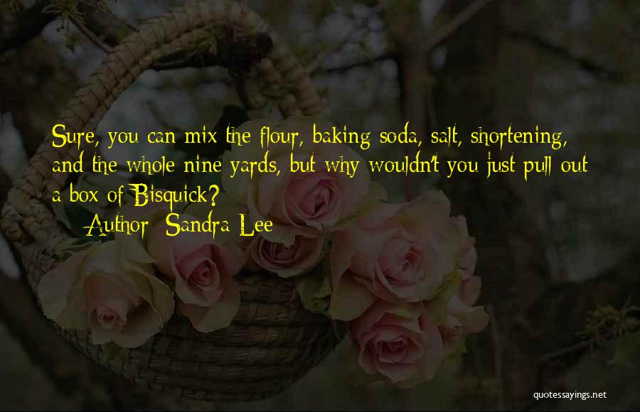 Sandra Lee Quotes: Sure, You Can Mix The Flour, Baking Soda, Salt, Shortening, And The Whole Nine Yards, But Why Wouldn't You Just