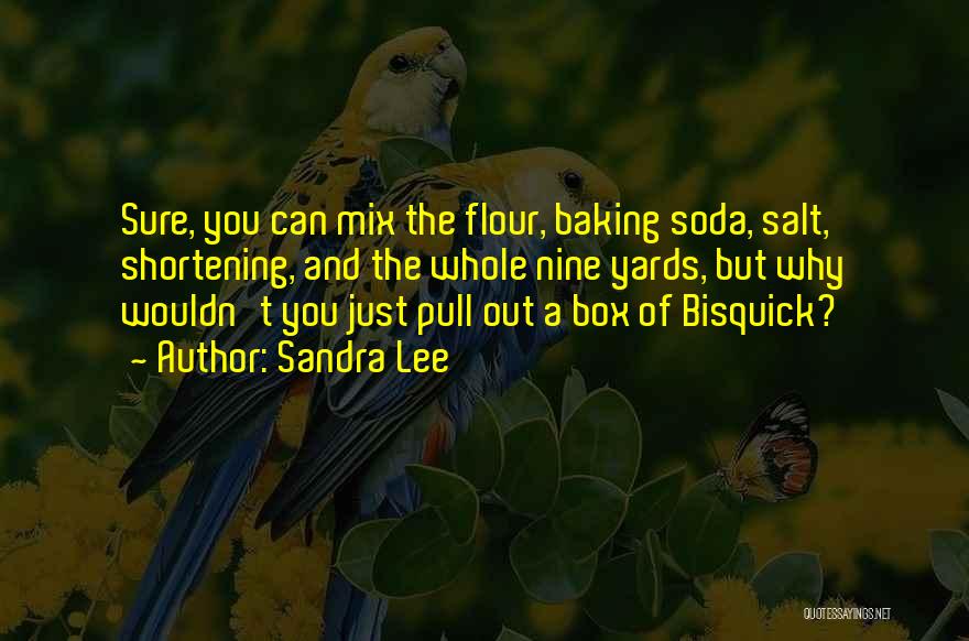 Sandra Lee Quotes: Sure, You Can Mix The Flour, Baking Soda, Salt, Shortening, And The Whole Nine Yards, But Why Wouldn't You Just