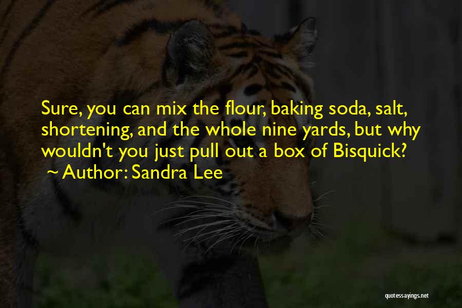 Sandra Lee Quotes: Sure, You Can Mix The Flour, Baking Soda, Salt, Shortening, And The Whole Nine Yards, But Why Wouldn't You Just