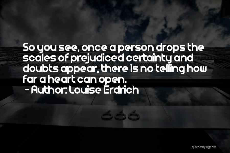 Louise Erdrich Quotes: So You See, Once A Person Drops The Scales Of Prejudiced Certainty And Doubts Appear, There Is No Telling How