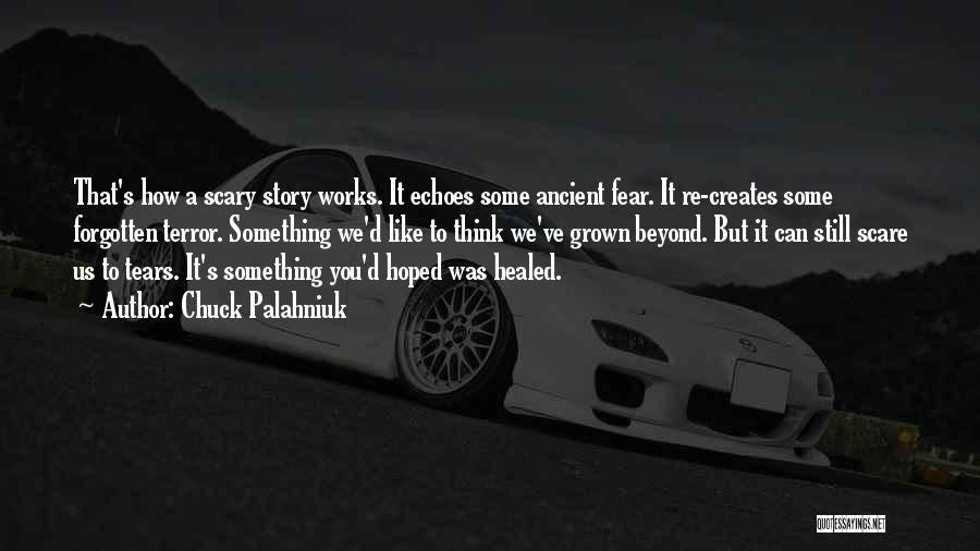 Chuck Palahniuk Quotes: That's How A Scary Story Works. It Echoes Some Ancient Fear. It Re-creates Some Forgotten Terror. Something We'd Like To
