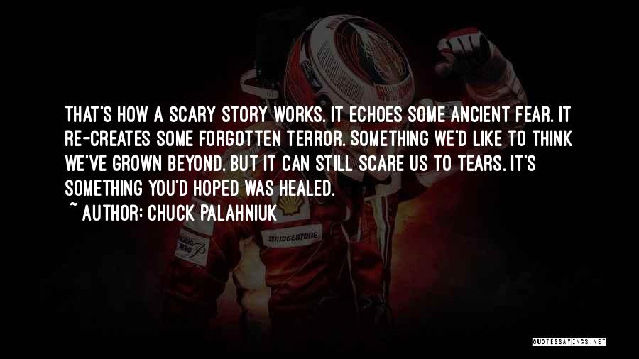 Chuck Palahniuk Quotes: That's How A Scary Story Works. It Echoes Some Ancient Fear. It Re-creates Some Forgotten Terror. Something We'd Like To