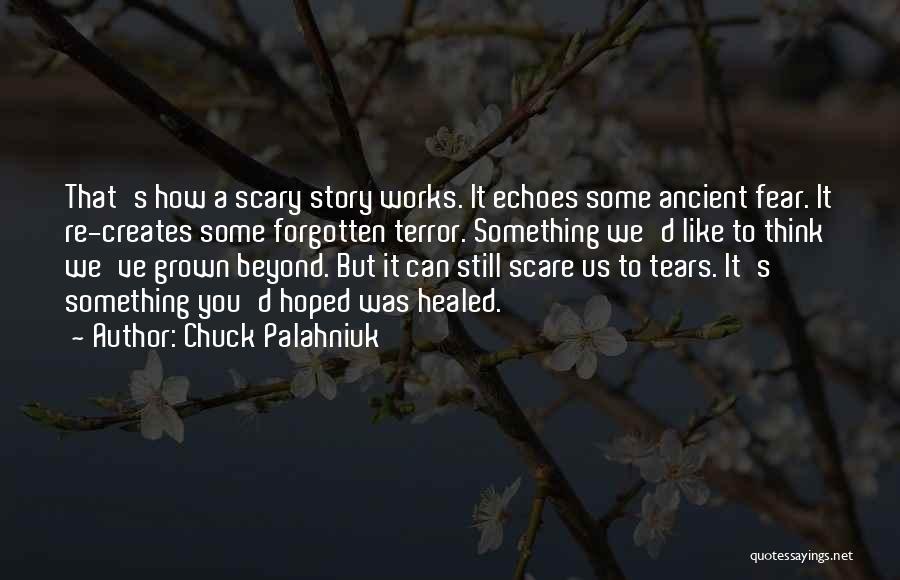 Chuck Palahniuk Quotes: That's How A Scary Story Works. It Echoes Some Ancient Fear. It Re-creates Some Forgotten Terror. Something We'd Like To