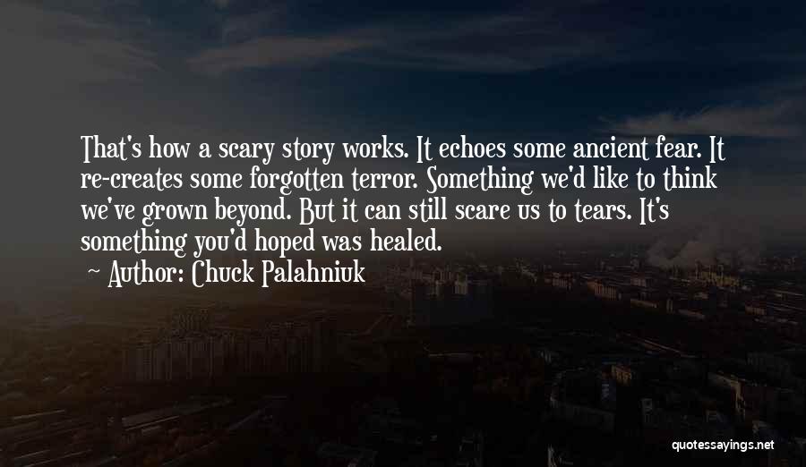 Chuck Palahniuk Quotes: That's How A Scary Story Works. It Echoes Some Ancient Fear. It Re-creates Some Forgotten Terror. Something We'd Like To