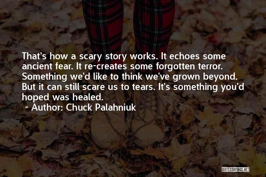 Chuck Palahniuk Quotes: That's How A Scary Story Works. It Echoes Some Ancient Fear. It Re-creates Some Forgotten Terror. Something We'd Like To