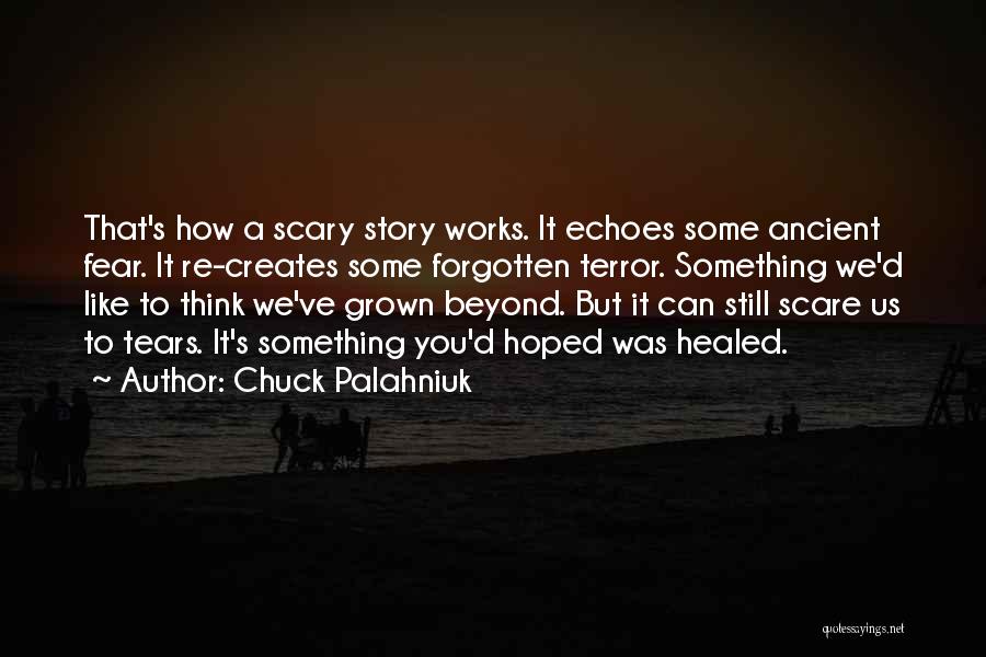 Chuck Palahniuk Quotes: That's How A Scary Story Works. It Echoes Some Ancient Fear. It Re-creates Some Forgotten Terror. Something We'd Like To