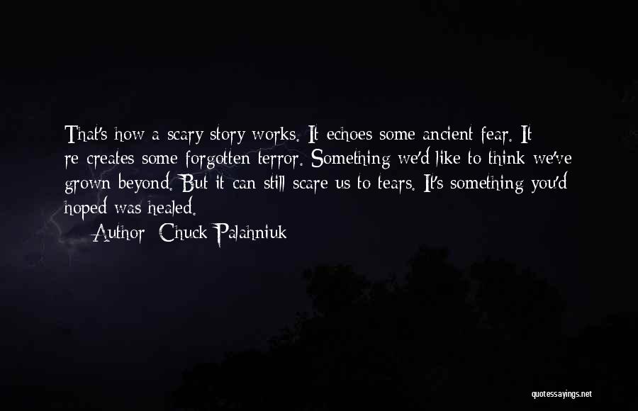 Chuck Palahniuk Quotes: That's How A Scary Story Works. It Echoes Some Ancient Fear. It Re-creates Some Forgotten Terror. Something We'd Like To