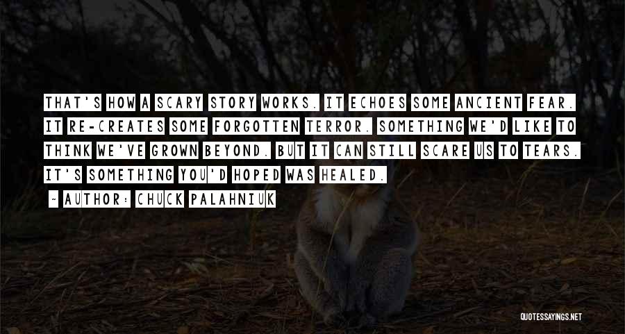 Chuck Palahniuk Quotes: That's How A Scary Story Works. It Echoes Some Ancient Fear. It Re-creates Some Forgotten Terror. Something We'd Like To