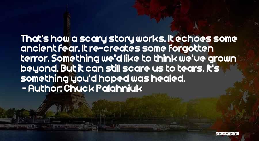 Chuck Palahniuk Quotes: That's How A Scary Story Works. It Echoes Some Ancient Fear. It Re-creates Some Forgotten Terror. Something We'd Like To