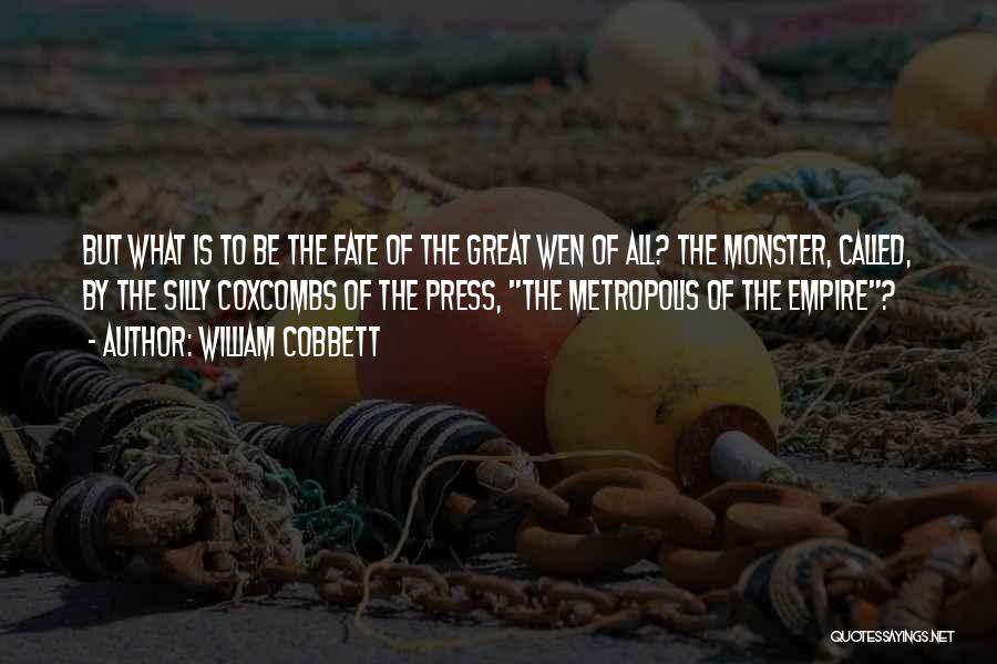 William Cobbett Quotes: But What Is To Be The Fate Of The Great Wen Of All? The Monster, Called, By The Silly Coxcombs