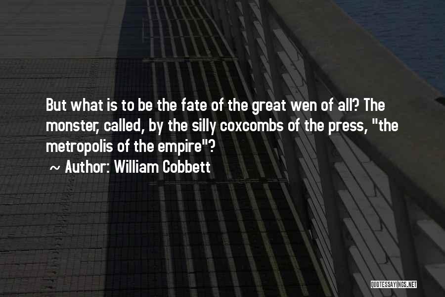 William Cobbett Quotes: But What Is To Be The Fate Of The Great Wen Of All? The Monster, Called, By The Silly Coxcombs