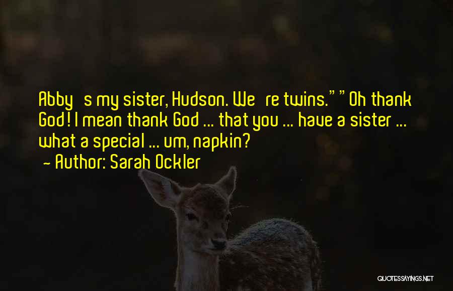 Sarah Ockler Quotes: Abby's My Sister, Hudson. We're Twins.oh Thank God! I Mean Thank God ... That You ... Have A Sister ...