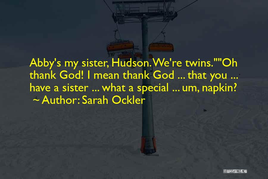 Sarah Ockler Quotes: Abby's My Sister, Hudson. We're Twins.oh Thank God! I Mean Thank God ... That You ... Have A Sister ...