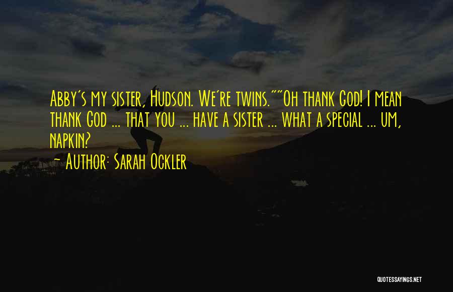 Sarah Ockler Quotes: Abby's My Sister, Hudson. We're Twins.oh Thank God! I Mean Thank God ... That You ... Have A Sister ...