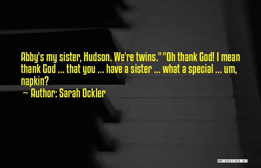 Sarah Ockler Quotes: Abby's My Sister, Hudson. We're Twins.oh Thank God! I Mean Thank God ... That You ... Have A Sister ...