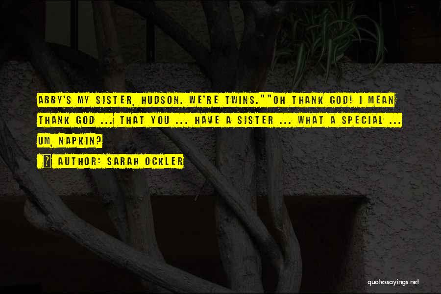 Sarah Ockler Quotes: Abby's My Sister, Hudson. We're Twins.oh Thank God! I Mean Thank God ... That You ... Have A Sister ...