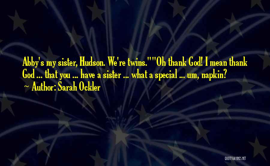 Sarah Ockler Quotes: Abby's My Sister, Hudson. We're Twins.oh Thank God! I Mean Thank God ... That You ... Have A Sister ...