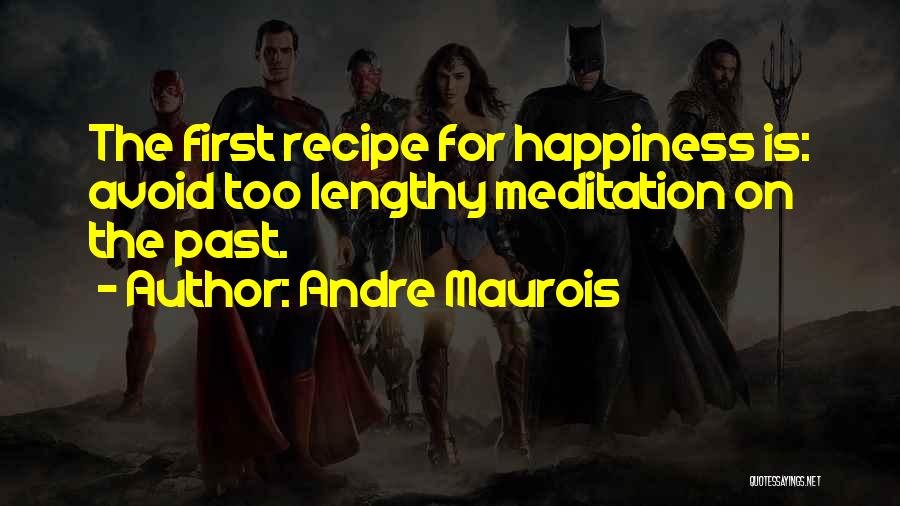 Andre Maurois Quotes: The First Recipe For Happiness Is: Avoid Too Lengthy Meditation On The Past.