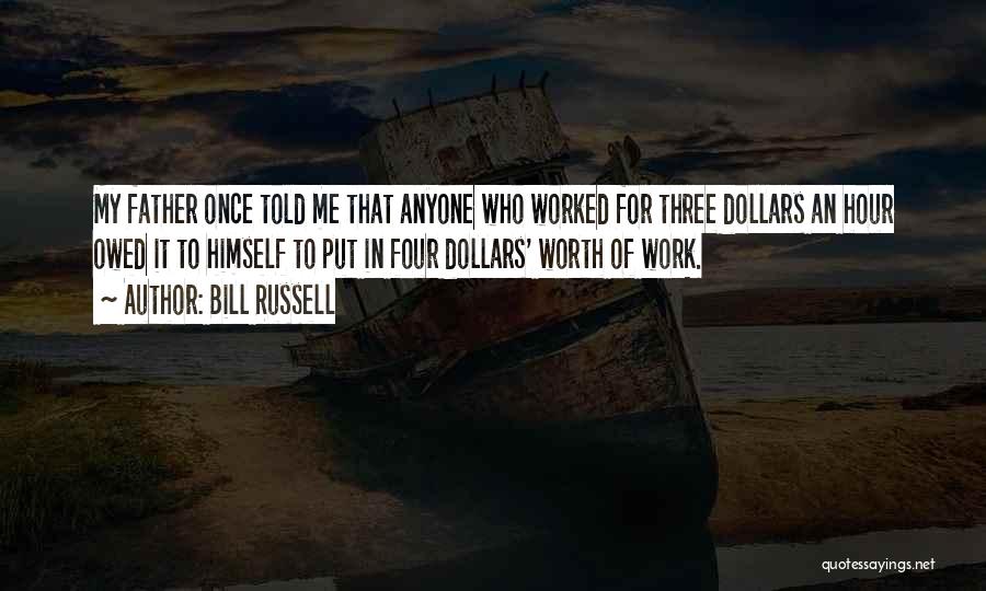 Bill Russell Quotes: My Father Once Told Me That Anyone Who Worked For Three Dollars An Hour Owed It To Himself To Put