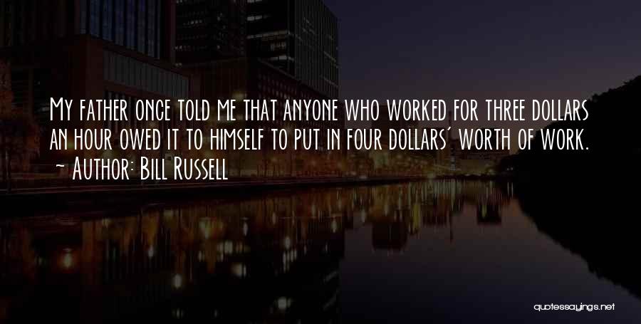 Bill Russell Quotes: My Father Once Told Me That Anyone Who Worked For Three Dollars An Hour Owed It To Himself To Put