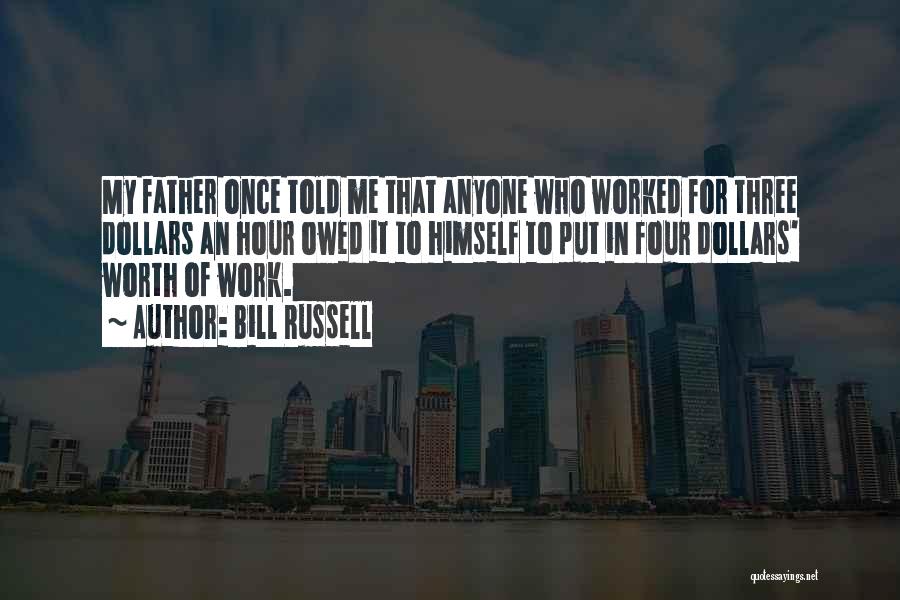 Bill Russell Quotes: My Father Once Told Me That Anyone Who Worked For Three Dollars An Hour Owed It To Himself To Put