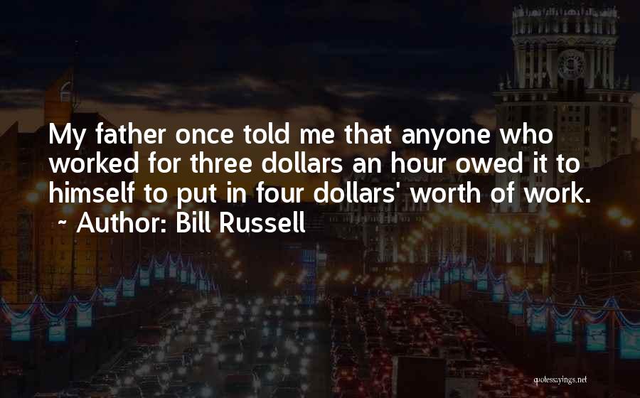 Bill Russell Quotes: My Father Once Told Me That Anyone Who Worked For Three Dollars An Hour Owed It To Himself To Put