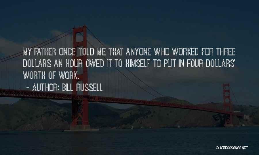 Bill Russell Quotes: My Father Once Told Me That Anyone Who Worked For Three Dollars An Hour Owed It To Himself To Put