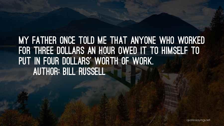 Bill Russell Quotes: My Father Once Told Me That Anyone Who Worked For Three Dollars An Hour Owed It To Himself To Put