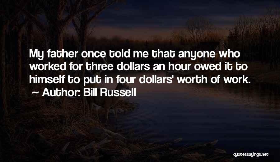 Bill Russell Quotes: My Father Once Told Me That Anyone Who Worked For Three Dollars An Hour Owed It To Himself To Put