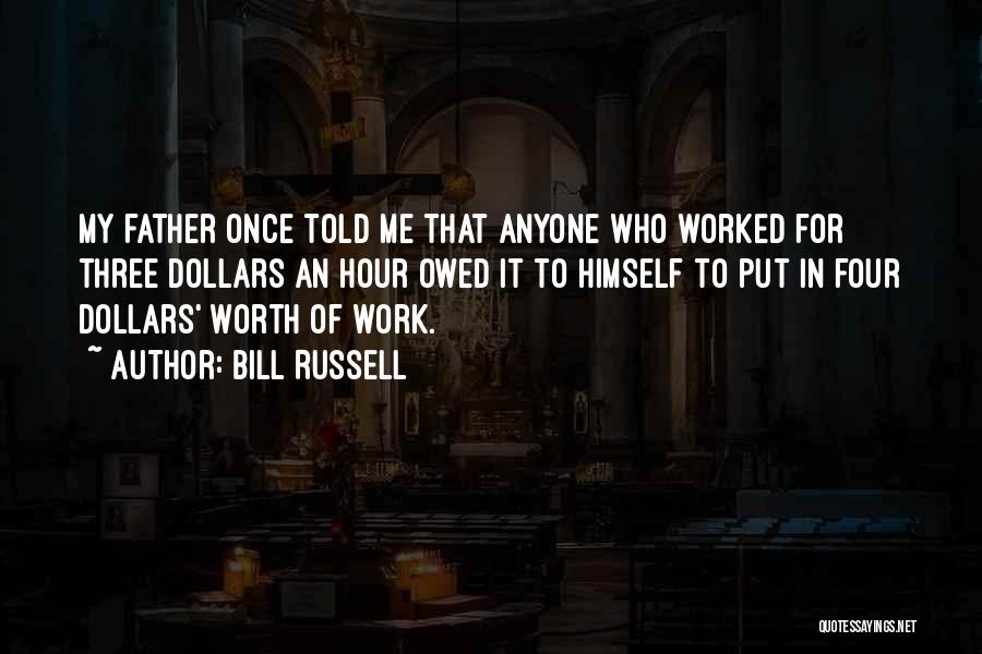 Bill Russell Quotes: My Father Once Told Me That Anyone Who Worked For Three Dollars An Hour Owed It To Himself To Put