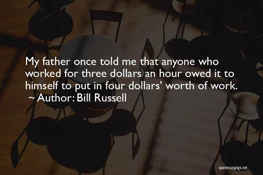 Bill Russell Quotes: My Father Once Told Me That Anyone Who Worked For Three Dollars An Hour Owed It To Himself To Put