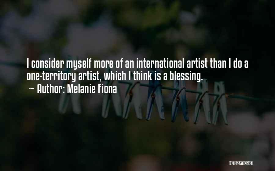 Melanie Fiona Quotes: I Consider Myself More Of An International Artist Than I Do A One-territory Artist, Which I Think Is A Blessing.