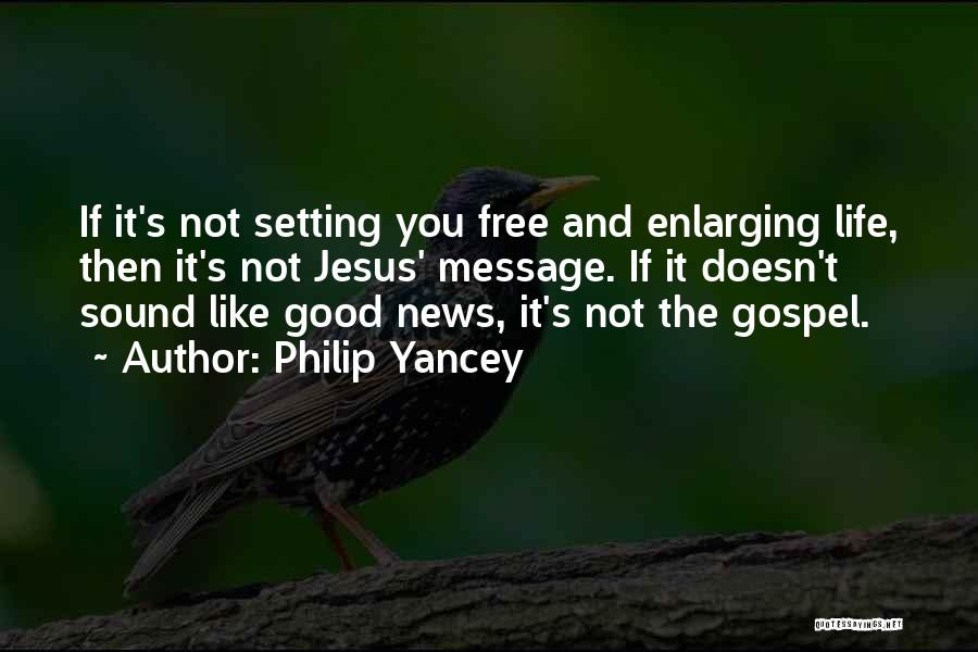 Philip Yancey Quotes: If It's Not Setting You Free And Enlarging Life, Then It's Not Jesus' Message. If It Doesn't Sound Like Good